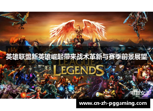 英雄联盟新英雄崛起带来战术革新与赛季前景展望