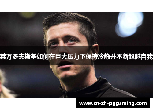 莱万多夫斯基如何在巨大压力下保持冷静并不断超越自我