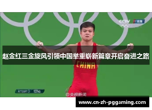 赵金红三金旋风引领中国举重崭新篇章开启奋进之路