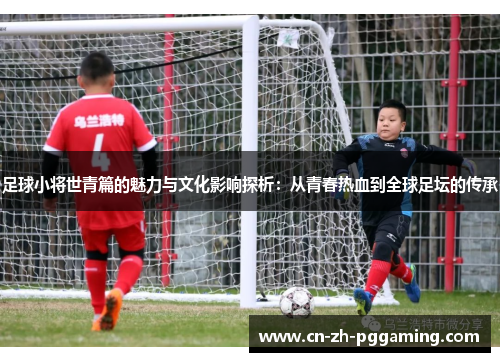 足球小将世青篇的魅力与文化影响探析：从青春热血到全球足坛的传承