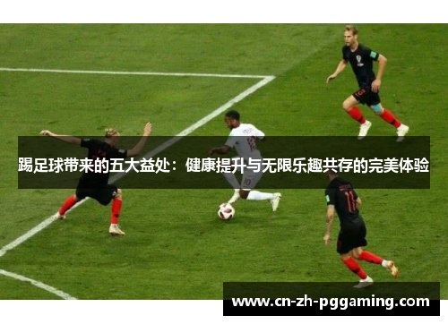 踢足球带来的五大益处：健康提升与无限乐趣共存的完美体验