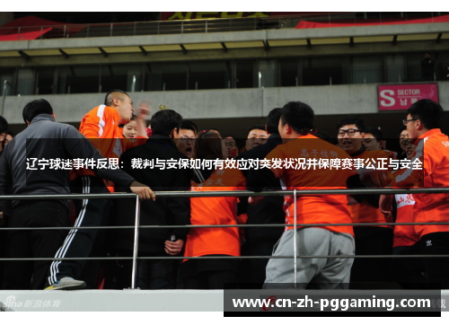 辽宁球迷事件反思:裁判与安保如何有效应对突发状况并保障赛事公正与安全 辽宁球迷事件反思:裁判与安保如何有效应对突发状况并保障赛事公正与安全