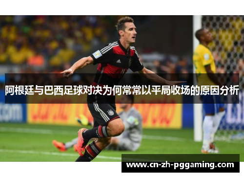 阿根廷与巴西足球对决为何常常以平局收场的原因分析 阿根廷与巴西足球对决为何常常以平局收场的原因分析