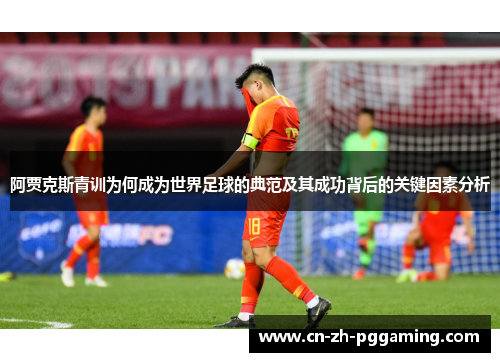 阿贾克斯青训为何成为世界足球的典范及其成功背后的关键因素分析