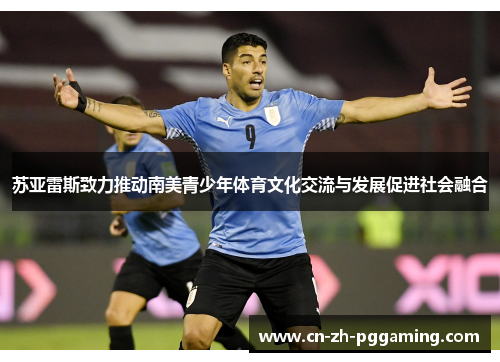 苏亚雷斯致力推动南美青少年体育文化交流与发展促进社会融合