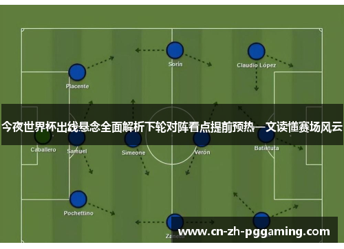 今夜世界杯出线悬念全面解析下轮对阵看点提前预热一文读懂赛场风云