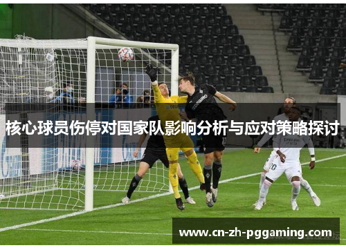 核心球员伤停对国家队影响分析与应对策略探讨