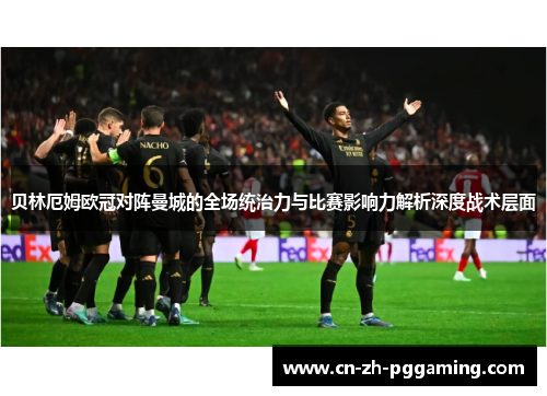贝林厄姆欧冠对阵曼城的全场统治力与比赛影响力解析深度战术层面