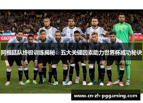阿根廷队终极训练揭秘：五大关键因素助力世界杯成功秘诀