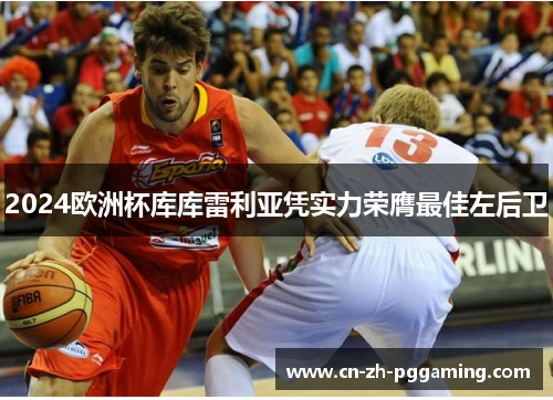2024欧洲杯库库雷利亚凭实力荣膺最佳左后卫 2024欧洲杯库库雷利亚凭实力荣膺最佳左后卫