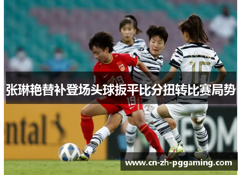 张琳艳替补登场头球扳平比分扭转比赛局势