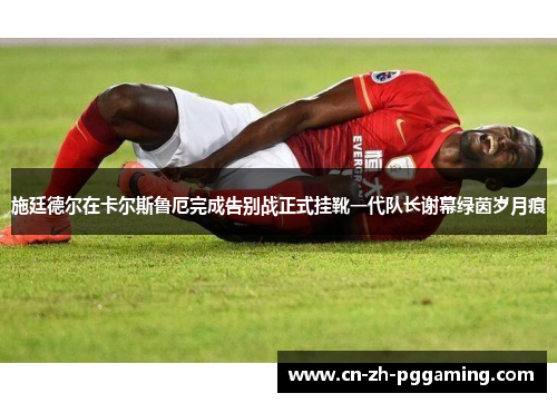 施廷德尔在卡尔斯鲁厄完成告别战正式挂靴一代队长谢幕绿茵岁月痕