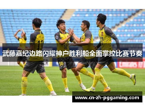 武藤嘉纪边路闪耀神户胜利船全面掌控比赛节奏