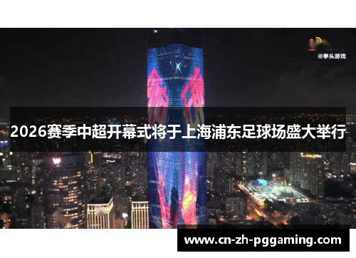 2026赛季中超开幕式将于上海浦东足球场盛大举行