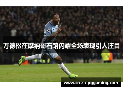 万德松在摩纳哥右路闪耀全场表现引人注目